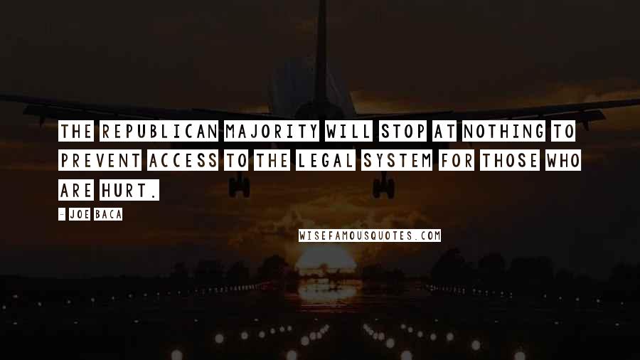 Joe Baca Quotes: The Republican majority will stop at nothing to prevent access to the legal system for those who are hurt.