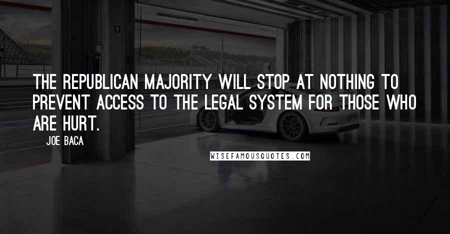 Joe Baca Quotes: The Republican majority will stop at nothing to prevent access to the legal system for those who are hurt.