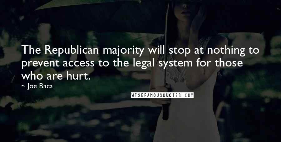 Joe Baca Quotes: The Republican majority will stop at nothing to prevent access to the legal system for those who are hurt.