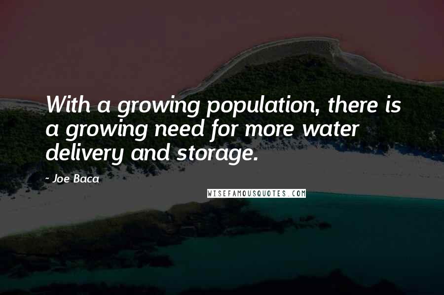 Joe Baca Quotes: With a growing population, there is a growing need for more water delivery and storage.