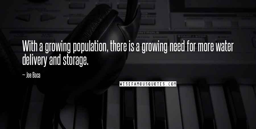 Joe Baca Quotes: With a growing population, there is a growing need for more water delivery and storage.