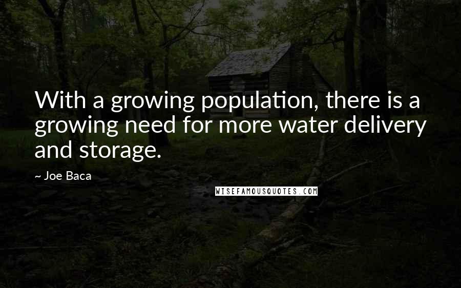 Joe Baca Quotes: With a growing population, there is a growing need for more water delivery and storage.