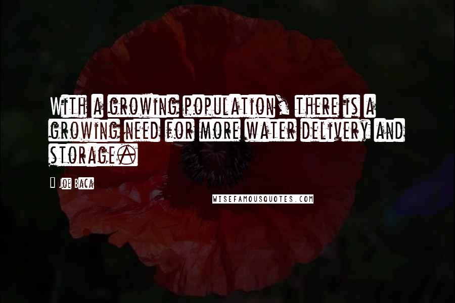 Joe Baca Quotes: With a growing population, there is a growing need for more water delivery and storage.