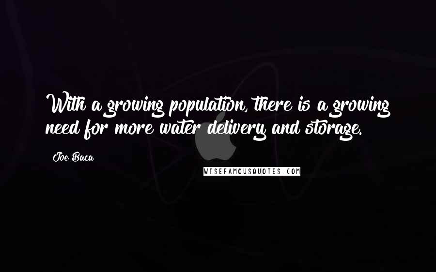 Joe Baca Quotes: With a growing population, there is a growing need for more water delivery and storage.