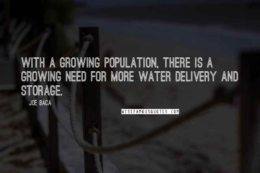Joe Baca Quotes: With a growing population, there is a growing need for more water delivery and storage.