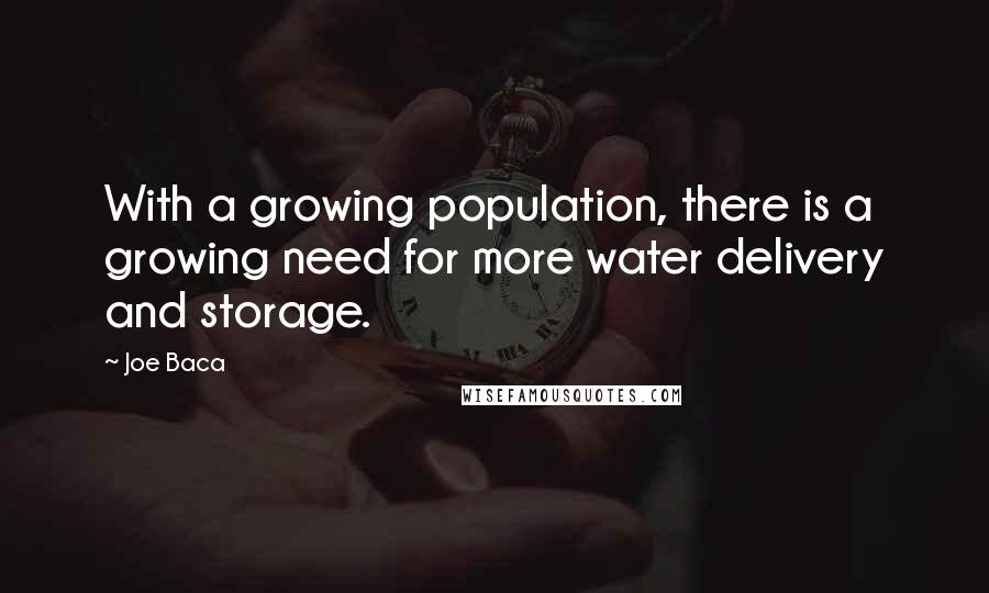 Joe Baca Quotes: With a growing population, there is a growing need for more water delivery and storage.