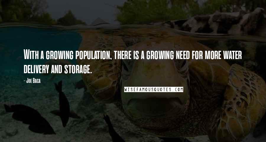 Joe Baca Quotes: With a growing population, there is a growing need for more water delivery and storage.