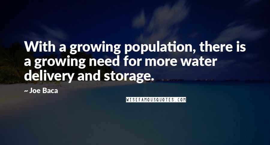 Joe Baca Quotes: With a growing population, there is a growing need for more water delivery and storage.