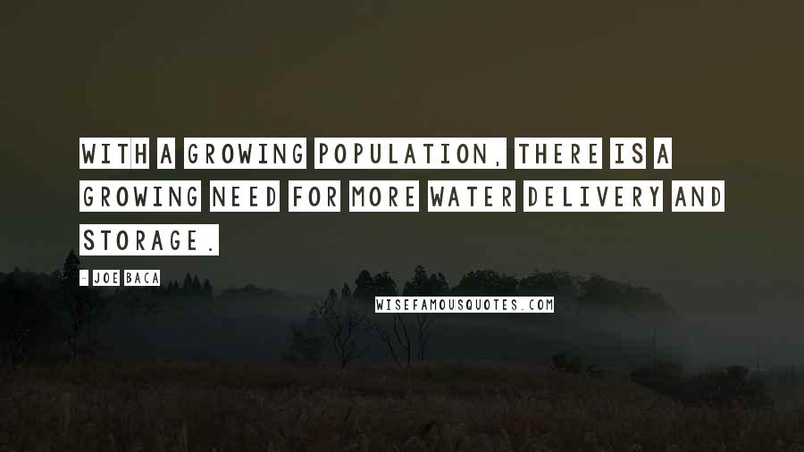 Joe Baca Quotes: With a growing population, there is a growing need for more water delivery and storage.