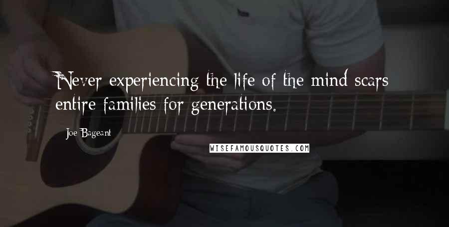 Joe Bageant Quotes: Never experiencing the life of the mind scars entire families for generations.