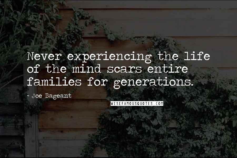 Joe Bageant Quotes: Never experiencing the life of the mind scars entire families for generations.