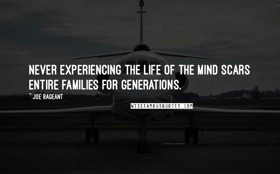 Joe Bageant Quotes: Never experiencing the life of the mind scars entire families for generations.