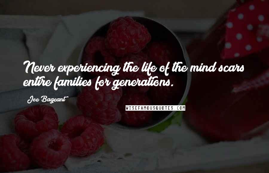 Joe Bageant Quotes: Never experiencing the life of the mind scars entire families for generations.