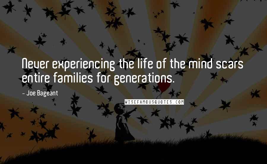 Joe Bageant Quotes: Never experiencing the life of the mind scars entire families for generations.