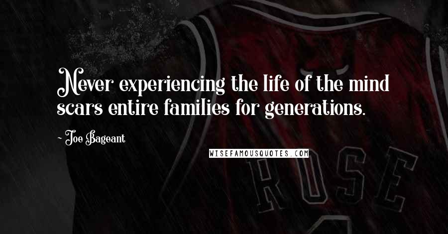 Joe Bageant Quotes: Never experiencing the life of the mind scars entire families for generations.