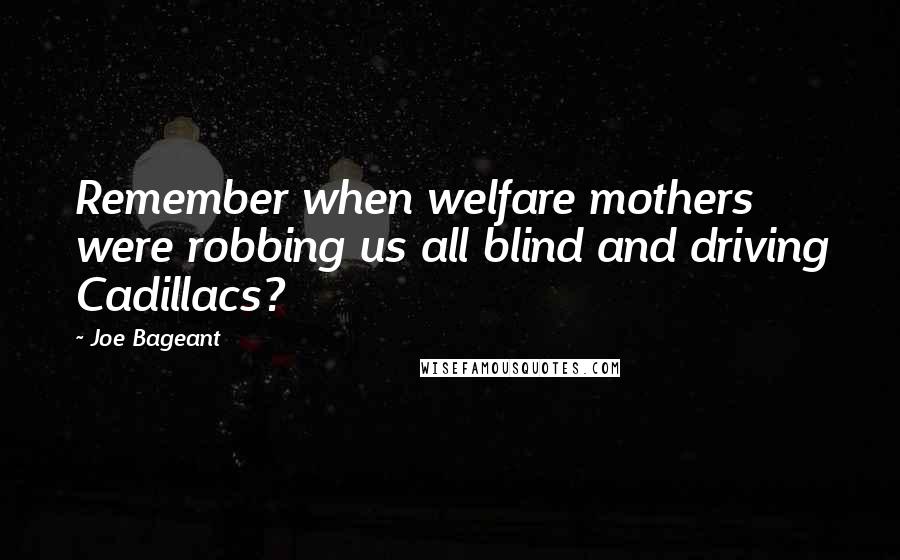 Joe Bageant Quotes: Remember when welfare mothers were robbing us all blind and driving Cadillacs?