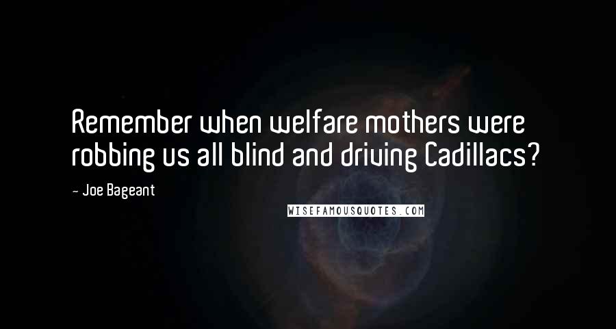 Joe Bageant Quotes: Remember when welfare mothers were robbing us all blind and driving Cadillacs?