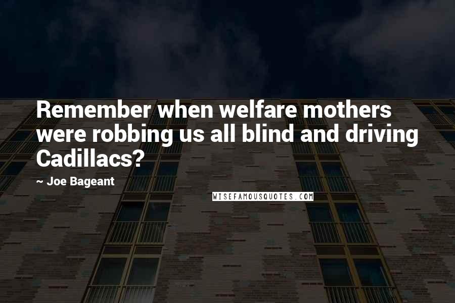Joe Bageant Quotes: Remember when welfare mothers were robbing us all blind and driving Cadillacs?