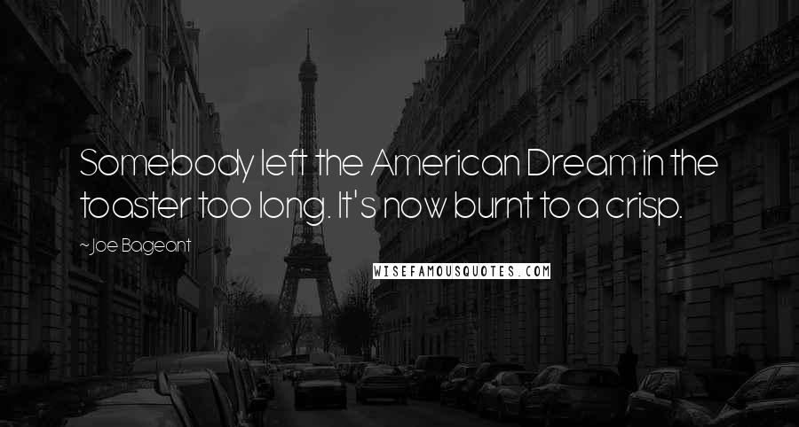 Joe Bageant Quotes: Somebody left the American Dream in the toaster too long. It's now burnt to a crisp.