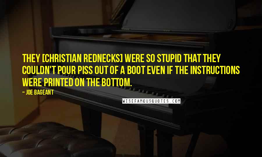 Joe Bageant Quotes: They [Christian rednecks] were so stupid that they couldn't pour piss out of a boot even if the instructions were printed on the bottom.