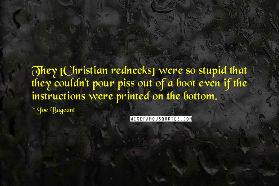 Joe Bageant Quotes: They [Christian rednecks] were so stupid that they couldn't pour piss out of a boot even if the instructions were printed on the bottom.