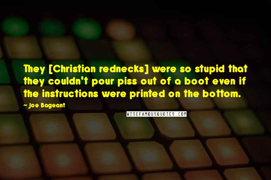 Joe Bageant Quotes: They [Christian rednecks] were so stupid that they couldn't pour piss out of a boot even if the instructions were printed on the bottom.