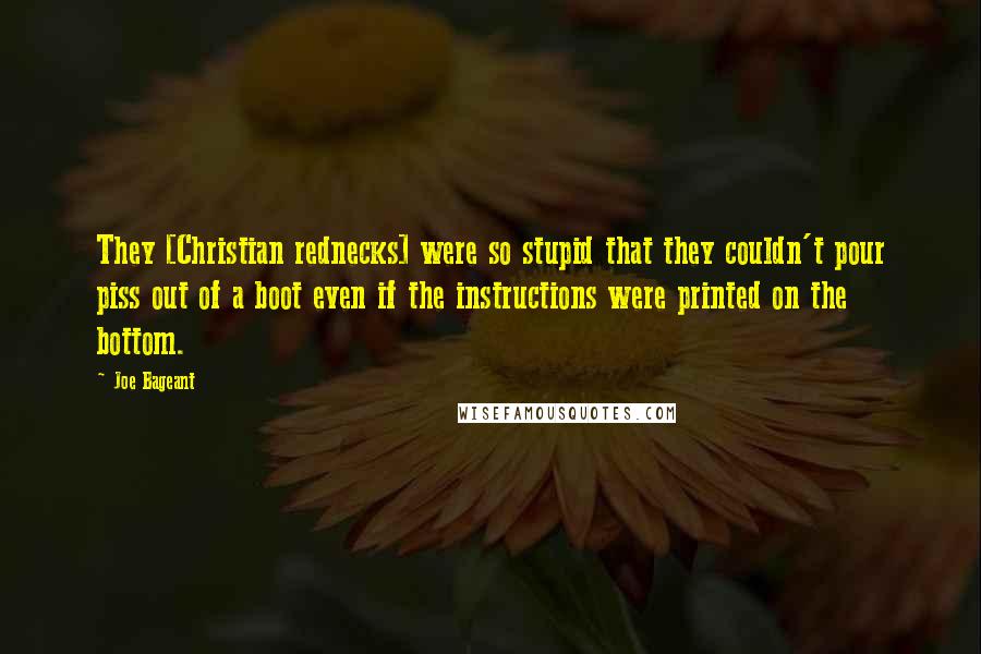 Joe Bageant Quotes: They [Christian rednecks] were so stupid that they couldn't pour piss out of a boot even if the instructions were printed on the bottom.