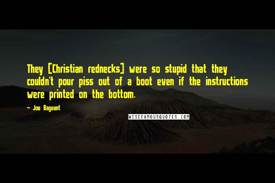 Joe Bageant Quotes: They [Christian rednecks] were so stupid that they couldn't pour piss out of a boot even if the instructions were printed on the bottom.