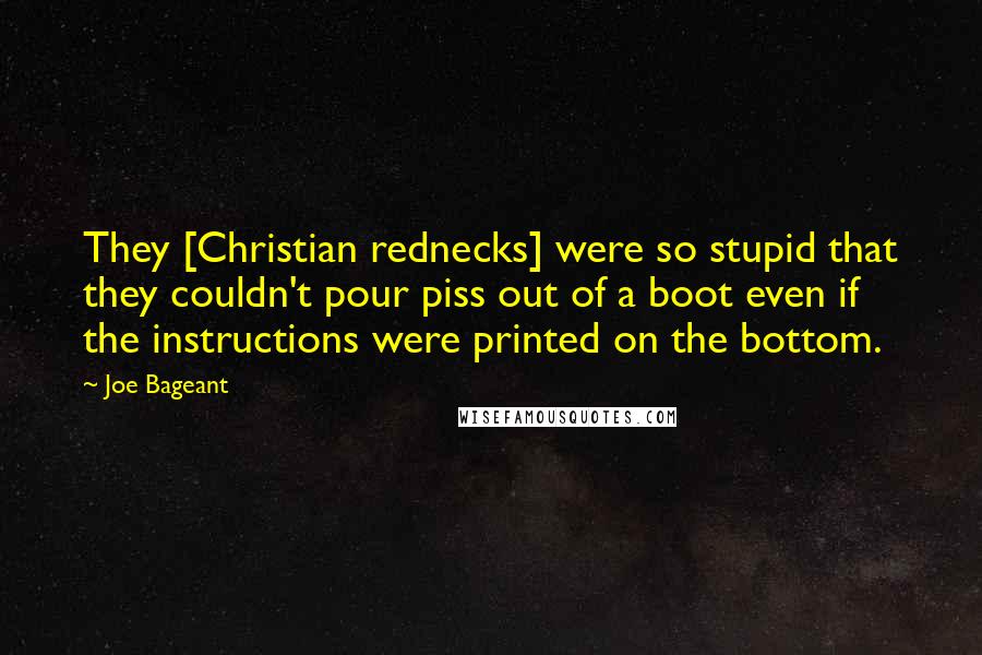 Joe Bageant Quotes: They [Christian rednecks] were so stupid that they couldn't pour piss out of a boot even if the instructions were printed on the bottom.