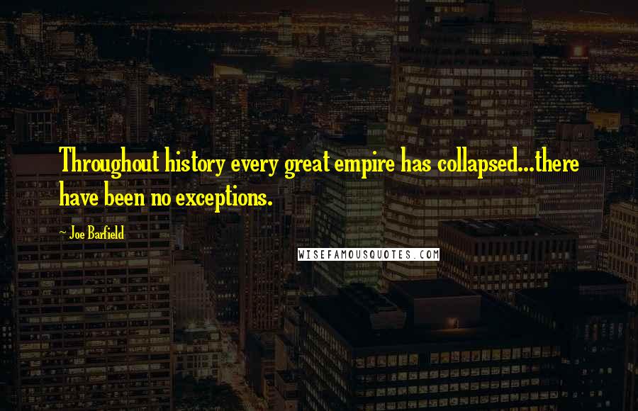 Joe Barfield Quotes: Throughout history every great empire has collapsed...there have been no exceptions.