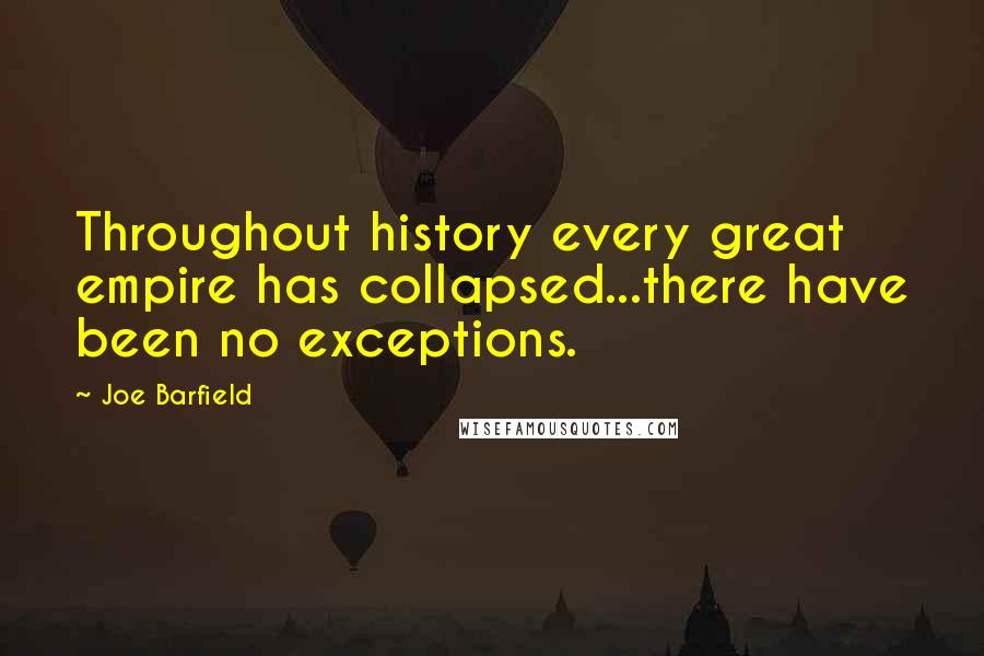 Joe Barfield Quotes: Throughout history every great empire has collapsed...there have been no exceptions.