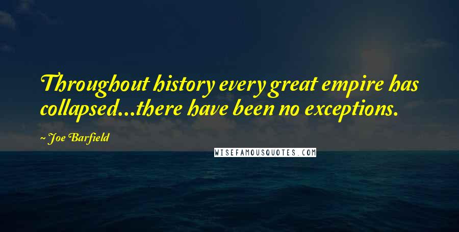 Joe Barfield Quotes: Throughout history every great empire has collapsed...there have been no exceptions.