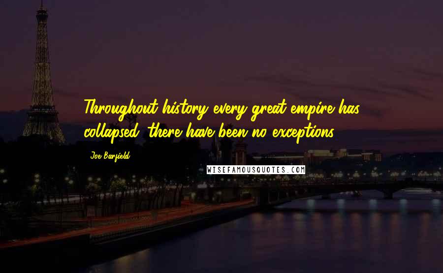 Joe Barfield Quotes: Throughout history every great empire has collapsed...there have been no exceptions.