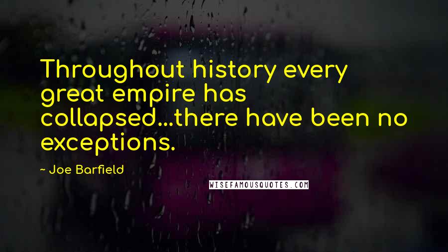 Joe Barfield Quotes: Throughout history every great empire has collapsed...there have been no exceptions.