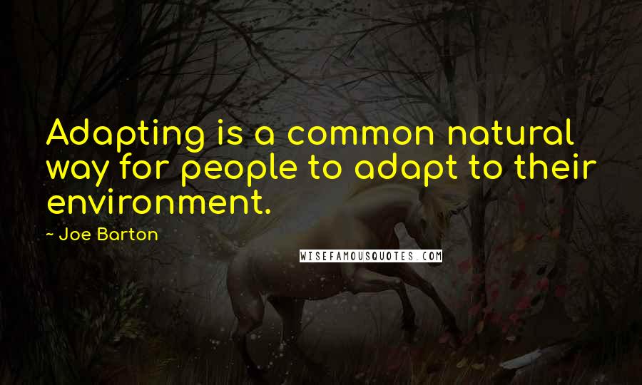 Joe Barton Quotes: Adapting is a common natural way for people to adapt to their environment.