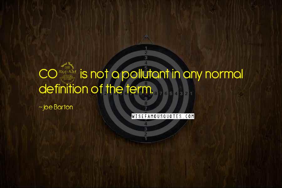 Joe Barton Quotes: CO2 is not a pollutant in any normal definition of the term.