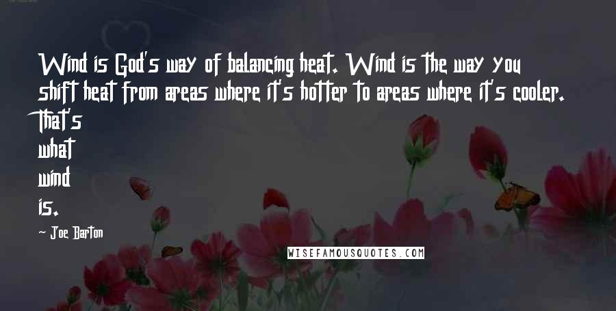 Joe Barton Quotes: Wind is God's way of balancing heat. Wind is the way you shift heat from areas where it's hotter to areas where it's cooler. That's what wind is.