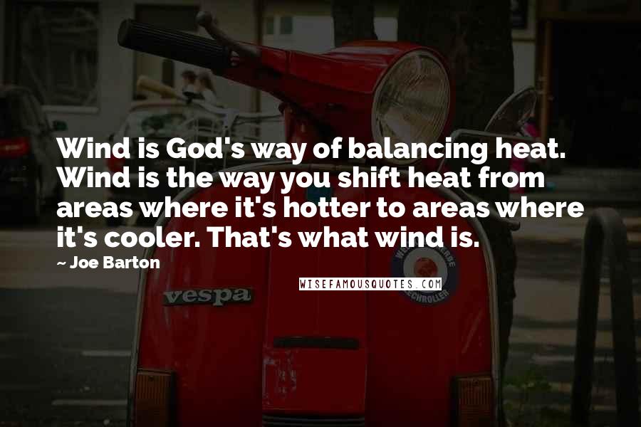 Joe Barton Quotes: Wind is God's way of balancing heat. Wind is the way you shift heat from areas where it's hotter to areas where it's cooler. That's what wind is.