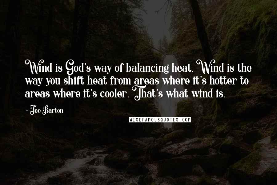 Joe Barton Quotes: Wind is God's way of balancing heat. Wind is the way you shift heat from areas where it's hotter to areas where it's cooler. That's what wind is.