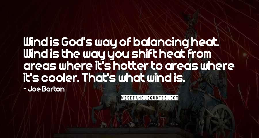 Joe Barton Quotes: Wind is God's way of balancing heat. Wind is the way you shift heat from areas where it's hotter to areas where it's cooler. That's what wind is.