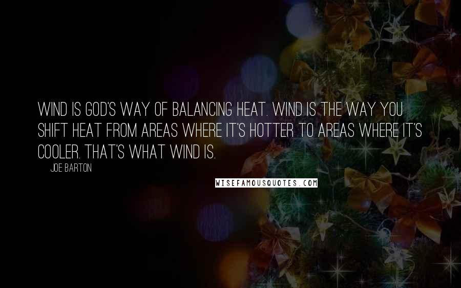 Joe Barton Quotes: Wind is God's way of balancing heat. Wind is the way you shift heat from areas where it's hotter to areas where it's cooler. That's what wind is.