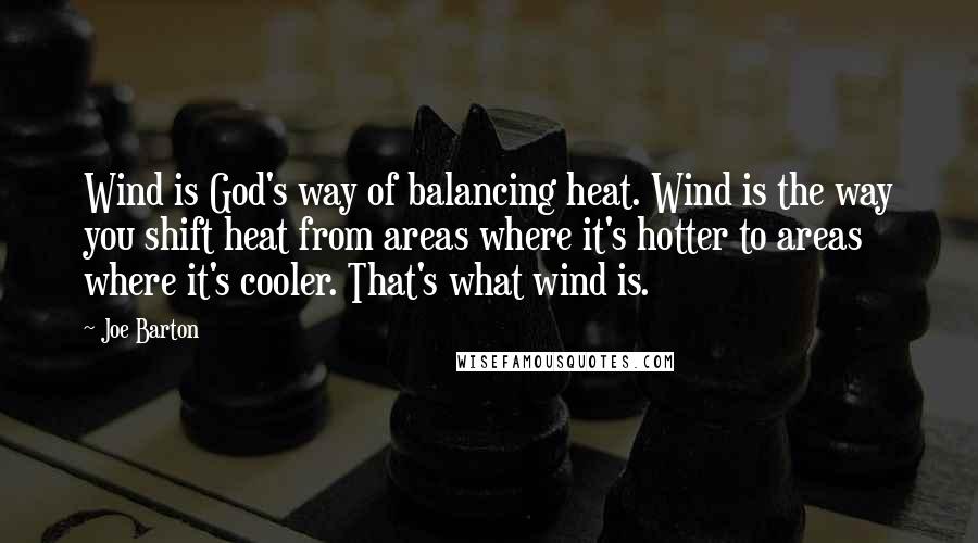 Joe Barton Quotes: Wind is God's way of balancing heat. Wind is the way you shift heat from areas where it's hotter to areas where it's cooler. That's what wind is.