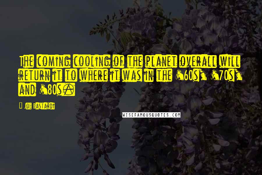 Joe Bastardi Quotes: The coming cooling of the planet overall will return it to where it was in the '60s, '70s, and '80s.
