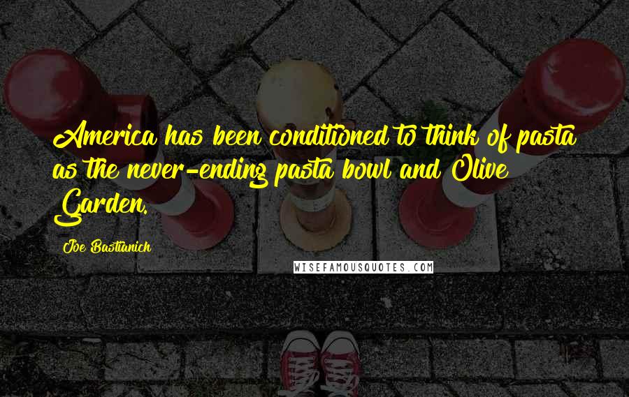 Joe Bastianich Quotes: America has been conditioned to think of pasta as the never-ending pasta bowl and Olive Garden.