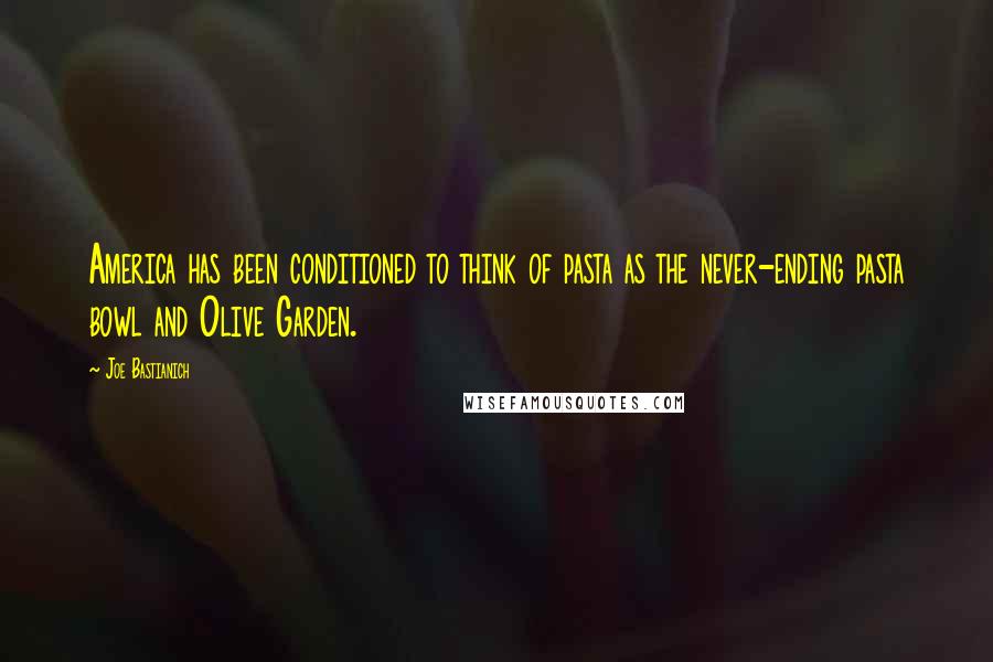 Joe Bastianich Quotes: America has been conditioned to think of pasta as the never-ending pasta bowl and Olive Garden.
