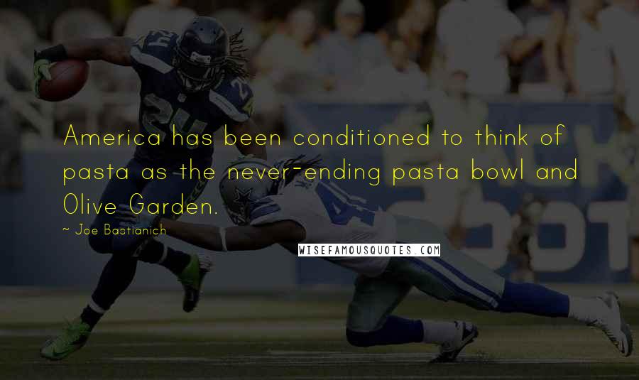 Joe Bastianich Quotes: America has been conditioned to think of pasta as the never-ending pasta bowl and Olive Garden.