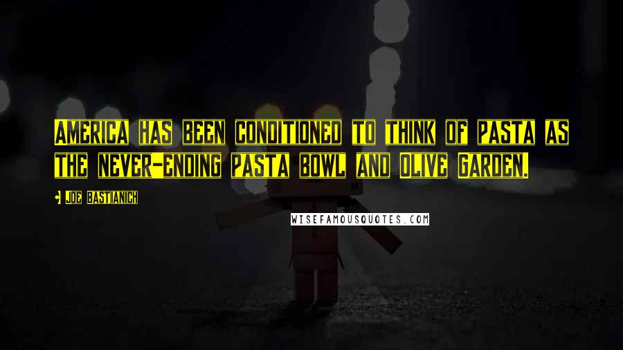 Joe Bastianich Quotes: America has been conditioned to think of pasta as the never-ending pasta bowl and Olive Garden.
