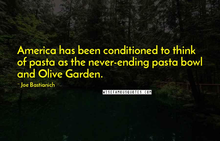 Joe Bastianich Quotes: America has been conditioned to think of pasta as the never-ending pasta bowl and Olive Garden.
