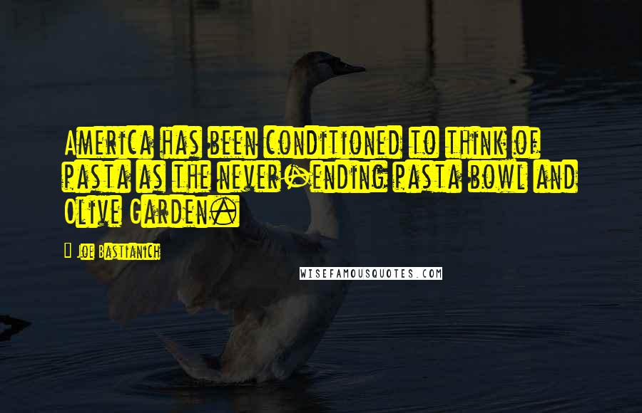 Joe Bastianich Quotes: America has been conditioned to think of pasta as the never-ending pasta bowl and Olive Garden.