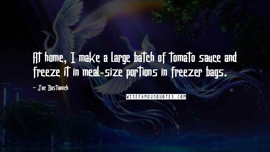 Joe Bastianich Quotes: At home, I make a large batch of tomato sauce and freeze it in meal-size portions in freezer bags.